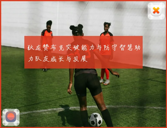 狄龙赞布克突破能力与防守智慧助力队友成长与发展