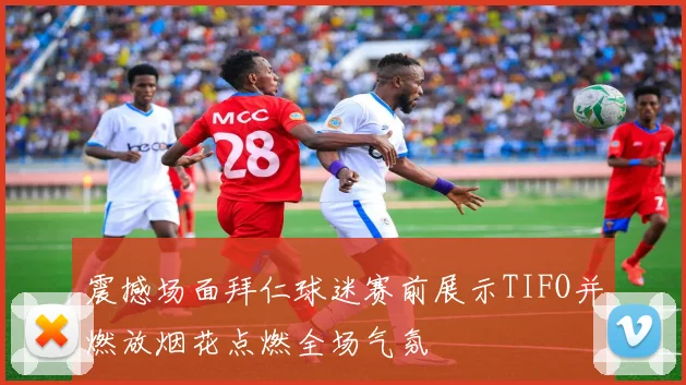 震撼场面拜仁球迷赛前展示TIFO并燃放烟花点燃全场气氛