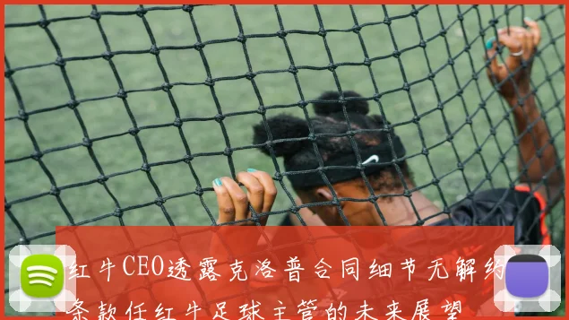 红牛CEO透露克洛普合同细节无解约条款任红牛足球主管的未来展望