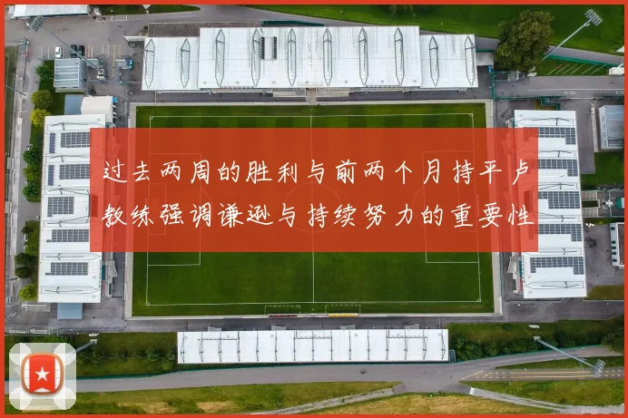 过去两周的胜利与前两个月持平卢教练强调谦逊与持续努力的重要性