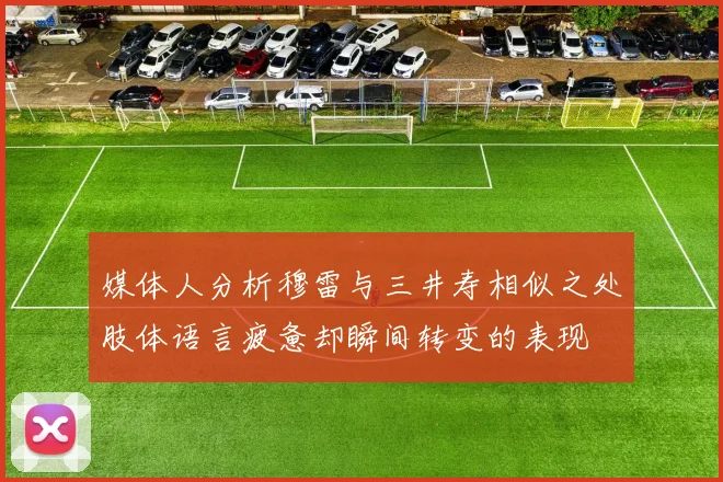 媒体人分析穆雷与三井寿相似之处肢体语言疲惫却瞬间转变的表现