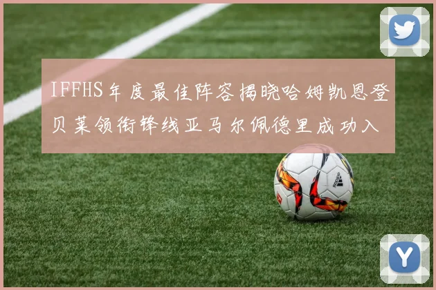 IFFHS年度最佳阵容揭晓哈姆凯恩登贝莱领衔锋线亚马尔佩德里成功入选