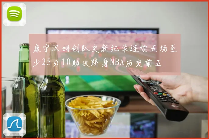 康宁汉姆创队史新纪录连续五场至少25分10助攻跻身NBA历史前五