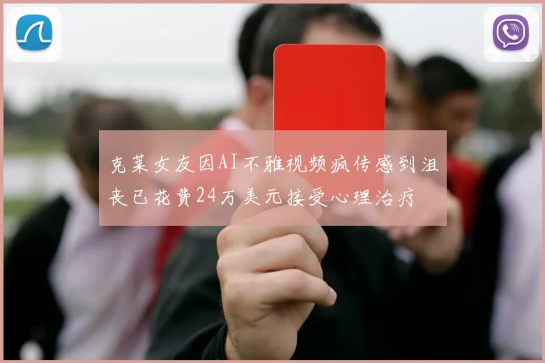克莱女友因AI不雅视频疯传感到沮丧已花费24万美元接受心理治疗