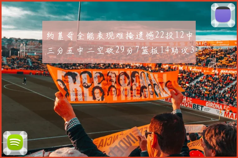 约基奇全能表现难掩遗憾22投12中三分五中二空砍29分7篮板14助攻3抢断