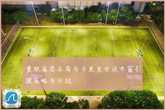 曼联高层本周与卡里克会谈冬窗引援策略与计划