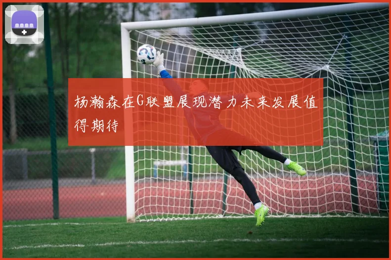 杨瀚森在G联盟展现潜力未来发展值得期待