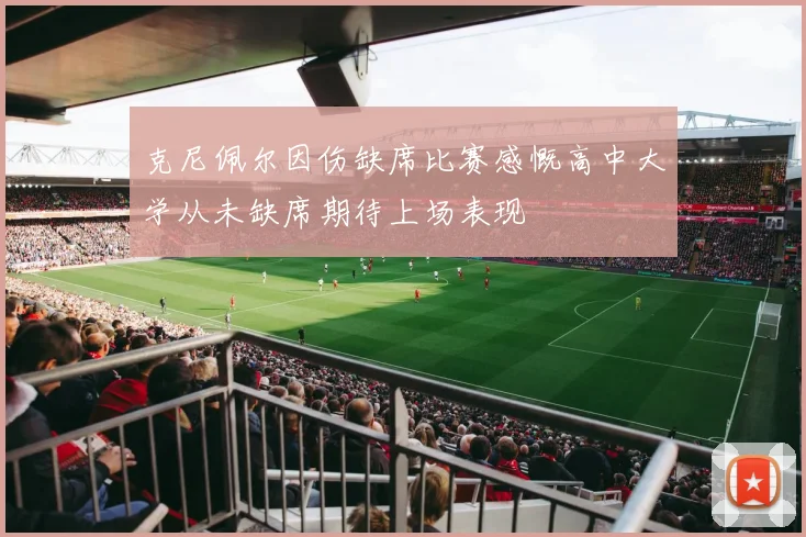 克尼佩尔因伤缺席比赛感慨高中大学从未缺席期待上场表现