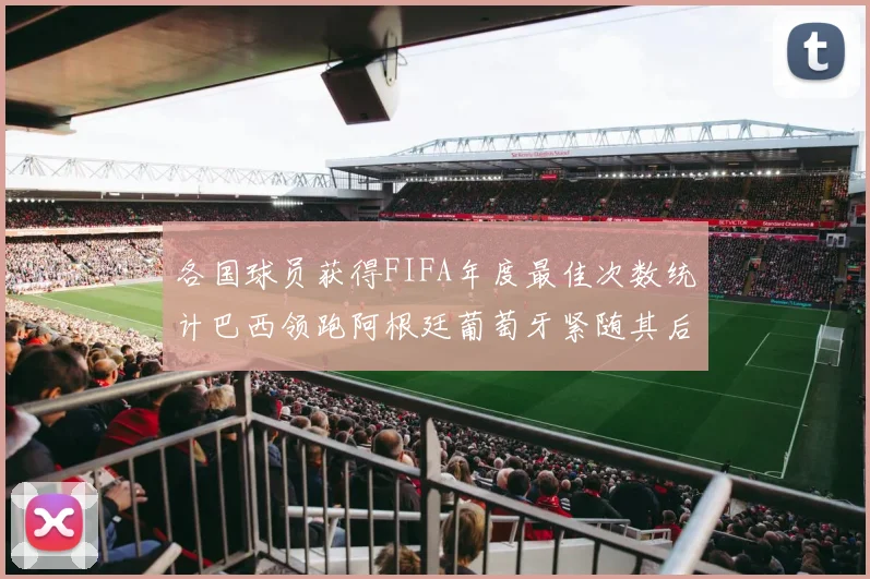 各国球员获得FIFA年度最佳次数统计巴西领跑阿根廷葡萄牙紧随其后