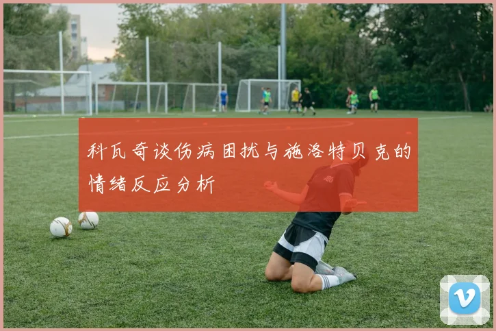 科瓦奇谈伤病困扰与施洛特贝克的情绪反应分析