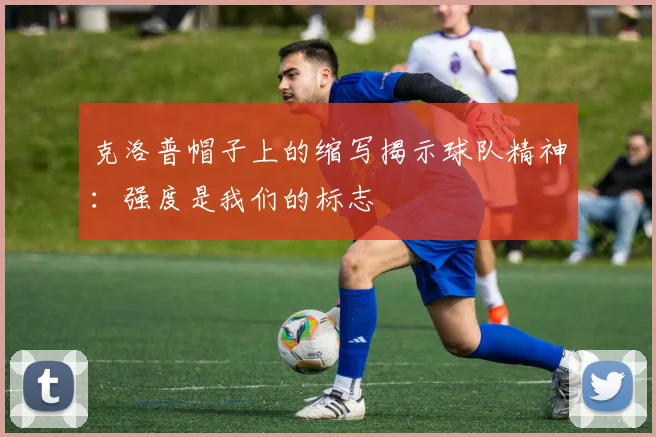 克洛普帽子上的缩写揭示球队精神：强度是我们的标志