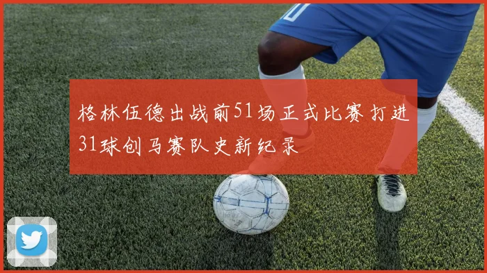 格林伍德出战前51场正式比赛打进31球创马赛队史新纪录