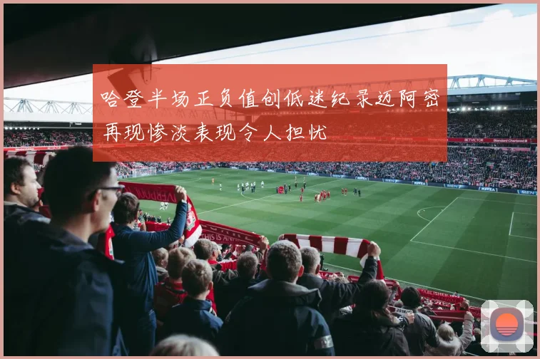 哈登半场正负值创低迷纪录迈阿密再现惨淡表现令人担忧