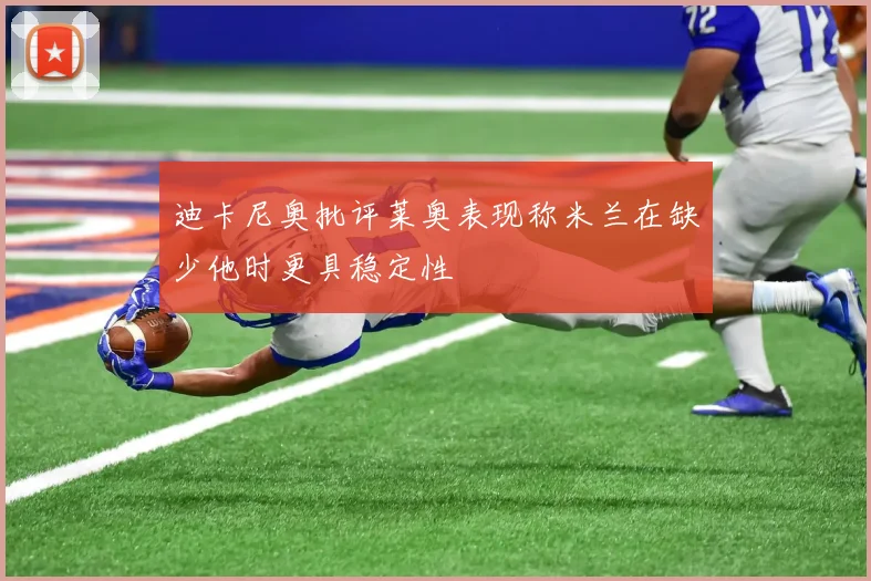 迪卡尼奥批评莱奥表现称米兰在缺少他时更具稳定性