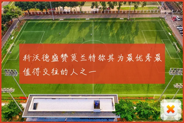 科沃德盛赞莫兰特称其为最优秀最值得交往的人之一